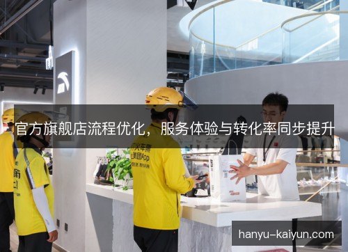 官方旗舰店流程优化，服务体验与转化率同步提升