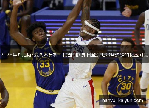 2026年丹尼斯·曼战术分析：抢圈训练如何塑造帕尔马边锋的接应习惯